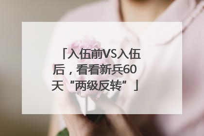 入伍前VS入伍后，看看新兵60天“两级反转”