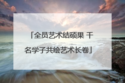 全员艺术结硕果 千名学子共绘艺术长卷
