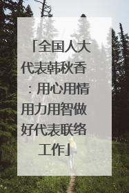 全国人大代表韩秋香：用心用情用力用智做好代表联络工作