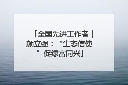 全国先进工作者｜颜立强：“生态信使”促绿富同兴
