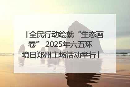 全民行动绘就“生态画卷” 2025年六五环境日郑州主场活动举行