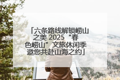 六条路线解锁崂山之美 2025“春色崂山”文旅休闲季邀您共赴山海之约