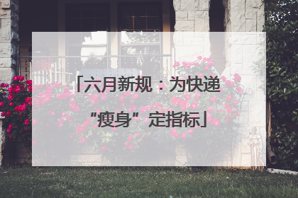 六月新规：为快递“瘦身”定指标