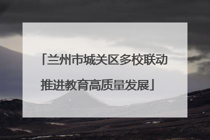 兰州市城关区多校联动推进教育高质量发展