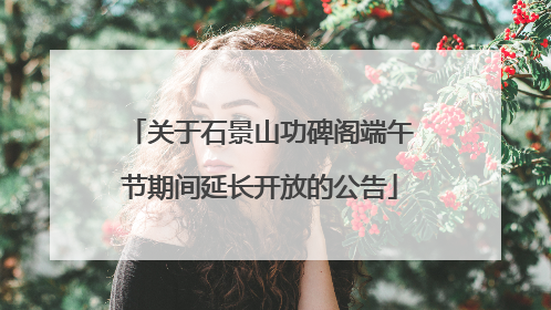 关于石景山功碑阁端午节期间延长开放的公告