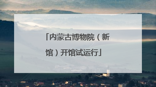 内蒙古博物院（新馆）开馆试运行