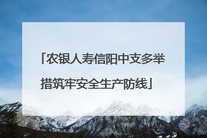 农银人寿信阳中支多举措筑牢安全生产防线