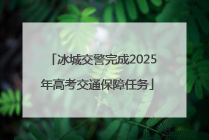冰城交警完成2025年高考交通保障任务
