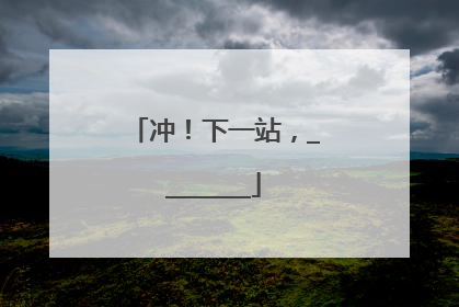 冲！下一站，________