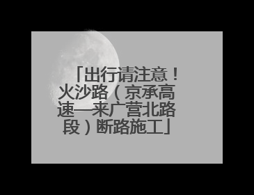 出行请注意！火沙路（京承高速—来广营北路段）断路施工