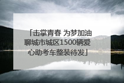 击掌青春 为梦加油 聊城市城区1500辆爱心助考车整装待发