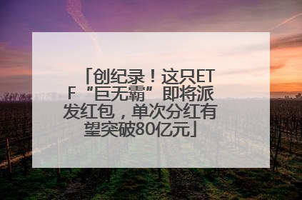 创纪录！这只ETF“巨无霸”即将派发红包，单次分红有望突破80亿元