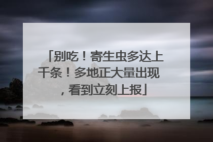 别吃！寄生虫多达上千条！多地正大量出现，看到立刻上报