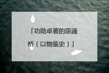 功勋卓著的惠通桥（以物鉴史）
