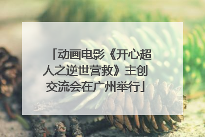 动画电影《开心超人之逆世营救》主创交流会在广州举行