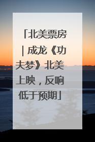 北美票房｜成龙《功夫梦》北美上映，反响低于预期