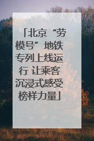 北京“劳模号”地铁专列上线运行 让乘客沉浸式感受榜样力量