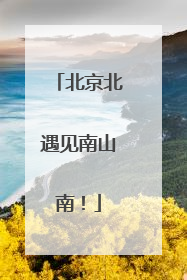 北京北遇见南山南！