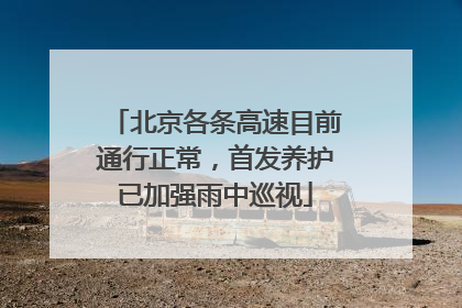 北京各条高速目前通行正常，首发养护已加强雨中巡视