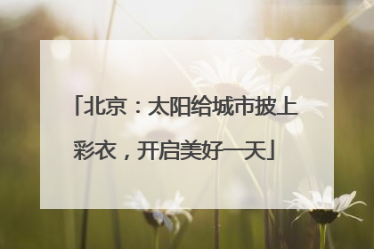 北京：太阳给城市披上彩衣，开启美好一天