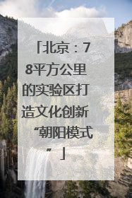 北京：78平方公里的实验区打造文化创新“朝阳模式”