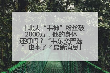 北大“韦神”粉丝破2000万，他的身体还好吗？“韦东奕严选”也来了？最新消息