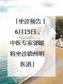 坐诊预告丨6月15日，中医专家郭媛将坐诊德州明医港
