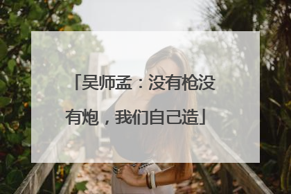 吴师孟：没有枪没有炮，我们自己造