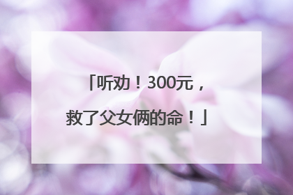 听劝！300元，救了父女俩的命！