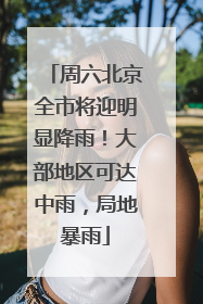 周六北京全市将迎明显降雨！大部地区可达中雨，局地暴雨