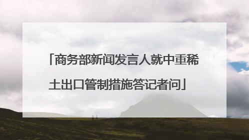 商务部新闻发言人就中重稀土出口管制措施答记者问
