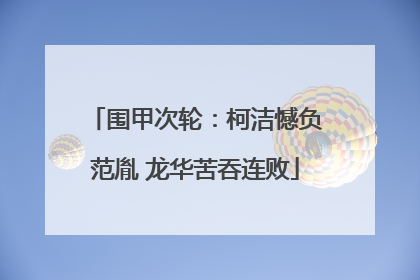 围甲次轮：柯洁憾负范胤 龙华苦吞连败