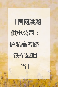 国网洪湖供电公司：护航高考路 铁军显担当