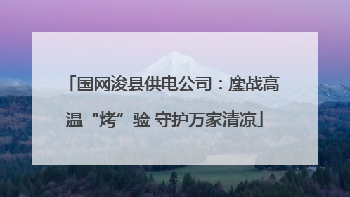 国网浚县供电公司：鏖战高温“烤”验 守护万家清凉