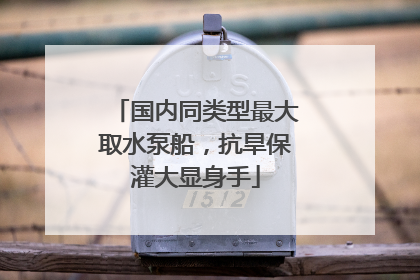 国内同类型最大取水泵船，抗旱保灌大显身手