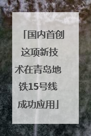 国内首创 这项新技术在青岛地铁15号线成功应用