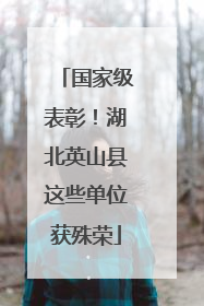 国家级表彰！湖北英山县这些单位获殊荣
