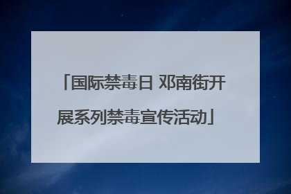 国际禁毒日 邓南街开展系列禁毒宣传活动