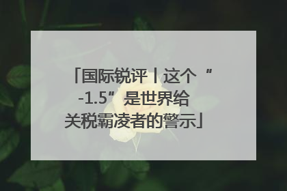 国际锐评丨这个“-1.5”是世界给关税霸凌者的警示