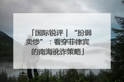 国际锐评｜“扮弱卖惨”：看穿菲律宾的南海讹诈策略