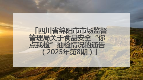 四川省绵阳市市场监督管理局关于食品安全“你点我检”抽检情况的通告（2025年第8期）