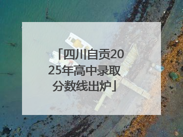 四川自贡2025年高中录取分数线出炉