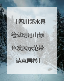 四川邻水县绘就明月山绿色发展示范带诗意画卷