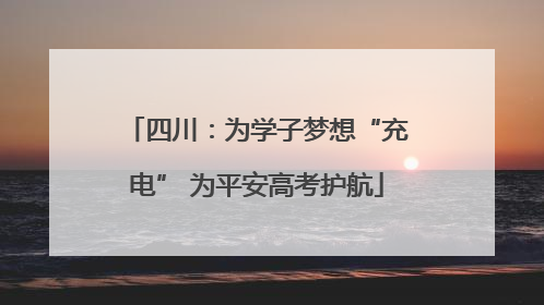 四川：为学子梦想“充电” 为平安高考护航