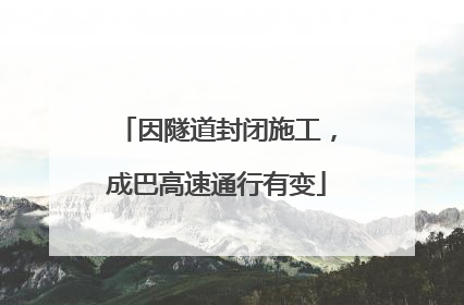 因隧道封闭施工，成巴高速通行有变