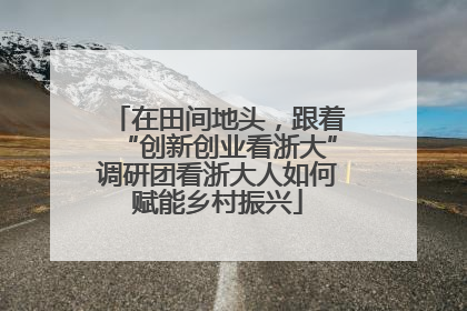 在田间地头，跟着“创新创业看浙大”调研团看浙大人如何赋能乡村振兴