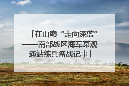 在山巅“走向深蓝”——南部战区海军某观通站练兵备战记事