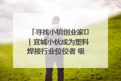 寻找小镇创业家㉞｜宜城小伙成为塑料焊接行业佼佼者 吸引比亚迪、大众等多家名企合作