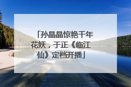 孙晶晶惊艳千年花妖，于正《临江仙》定档开播