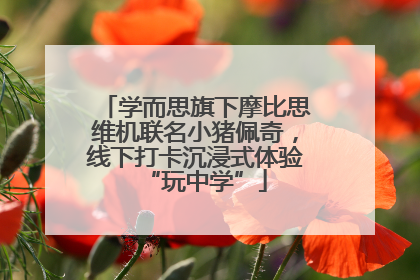 学而思旗下摩比思维机联名小猪佩奇，线下打卡沉浸式体验“玩中学”